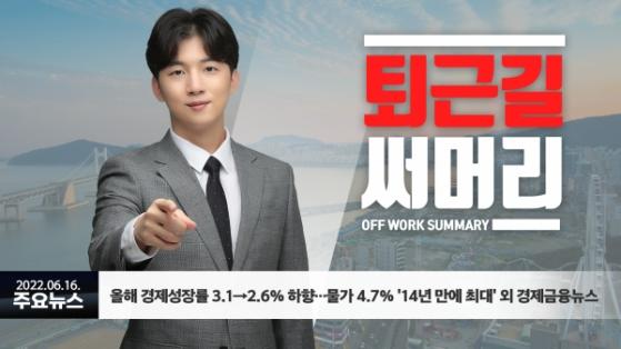 [0616퇴근길] 올해 경제성장률 3.1→2.6% 하향…물가 4.7% '14년 만에 최대' 외 경제금융뉴스