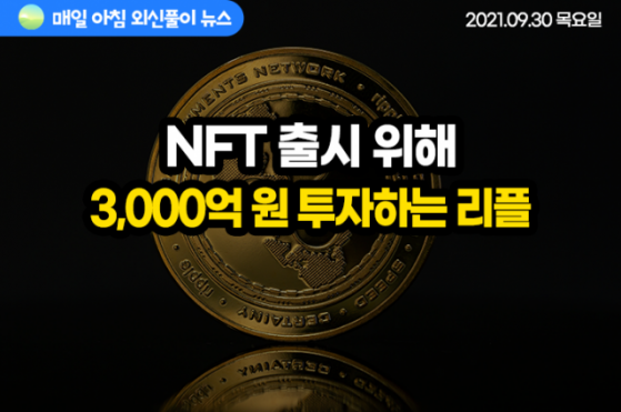 [노기자의 잠든사이에 일어난 일]리플, NFT 출시 위해 3,000억 원 투자한다